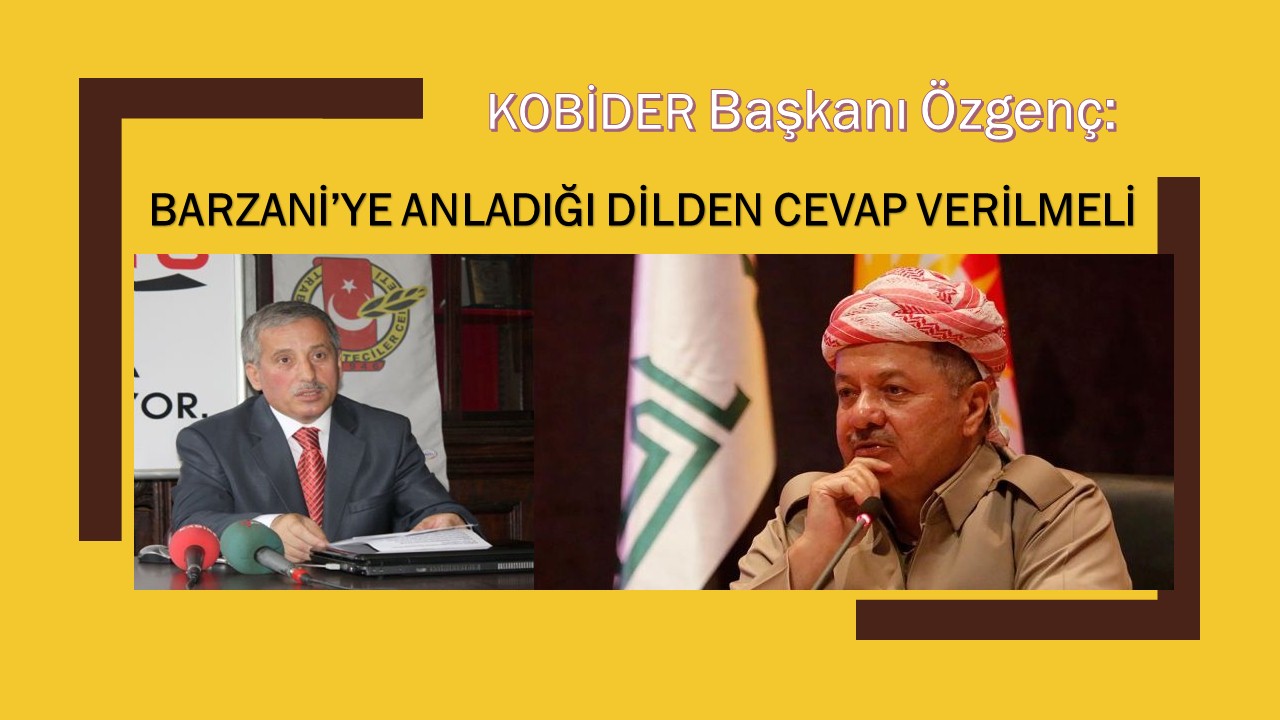 KOBİDER Başkanı Özgenç: Barzaniye anladığı dilden cevap verilmeli - X